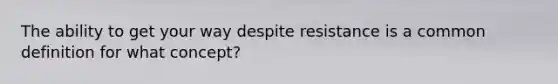 The ability to get your way despite resistance is a common definition for what concept?