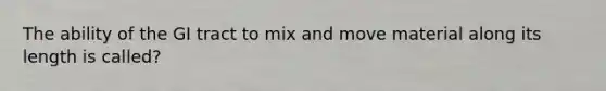 The ability of the GI tract to mix and move material along its length is called?