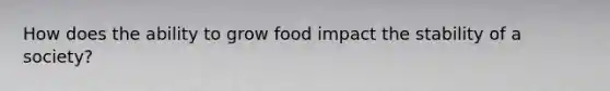 How does the ability to grow food impact the stability of a society?