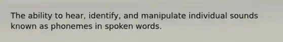 The ability to hear, identify, and manipulate individual sounds known as phonemes in spoken words.