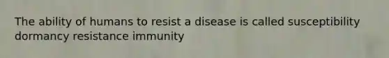 The ability of humans to resist a disease is called susceptibility dormancy resistance immunity