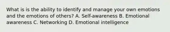 What is is the ability to identify and manage your own emotions and the emotions of others? A. Self-awareness B. Emotional awareness C. Networking D. Emotional intelligence