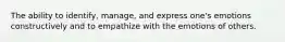 The ability to identify, manage, and express one's emotions constructively and to empathize with the emotions of others.