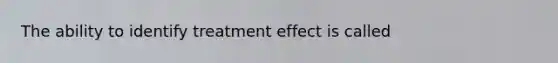 The ability to identify treatment effect is called