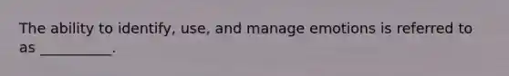 The ability to identify, use, and manage emotions is referred to as __________.