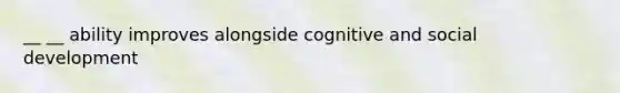 __ __ ability improves alongside cognitive and social development