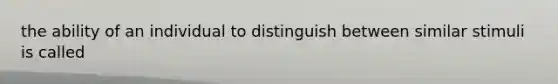 the ability of an individual to distinguish between similar stimuli is called