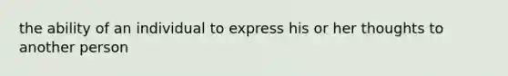 the ability of an individual to express his or her thoughts to another person