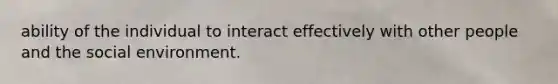 ability of the individual to interact effectively with other people and the social environment.