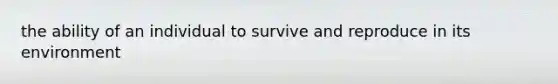 the ability of an individual to survive and reproduce in its environment