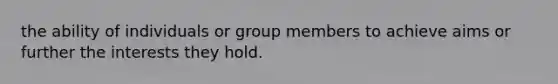 the ability of individuals or group members to achieve aims or further the interests they hold.