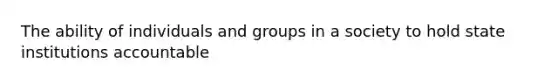 The ability of individuals and groups in a society to hold state institutions accountable