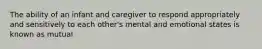 The ability of an infant and caregiver to respond appropriately and sensitively to each other's mental and emotional states is known as mutual