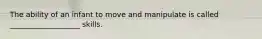 The ability of an infant to move and manipulate is called ___________________ skills.