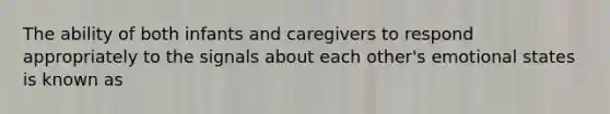 The ability of both infants and caregivers to respond appropriately to the signals about each other's emotional states is known as