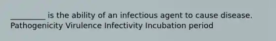 _________ is the ability of an infectious agent to cause disease. Pathogenicity Virulence Infectivity Incubation period