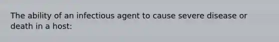 The ability of an infectious agent to cause severe disease or death in a host: