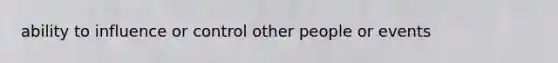 ability to influence or control other people or events