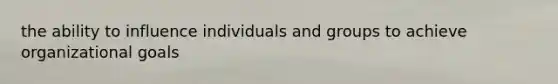 the ability to influence individuals and groups to achieve organizational goals