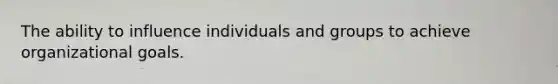 The ability to influence individuals and groups to achieve organizational goals.