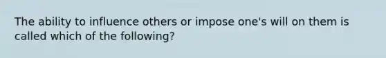 The ability to influence others or impose one's will on them is called which of the following?