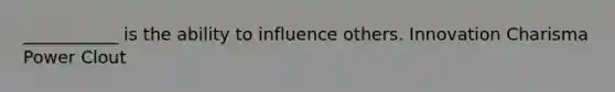 ___________ is the ability to influence others. Innovation Charisma Power Clout