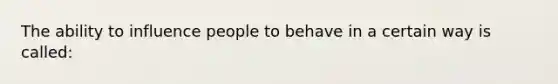 The ability to influence people to behave in a certain way is called: