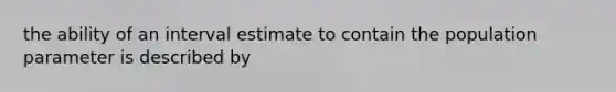 the ability of an interval estimate to contain the population parameter is described by