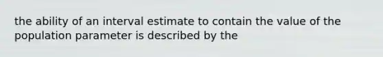 the ability of an interval estimate to contain the value of the population parameter is described by the