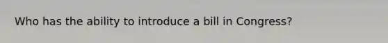 Who has the ability to introduce a bill in Congress?