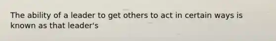 The ability of a leader to get others to act in certain ways is known as that leader's