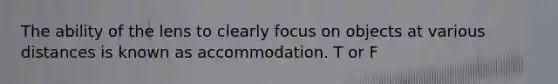 The ability of the lens to clearly focus on objects at various distances is known as accommodation.​ T or F