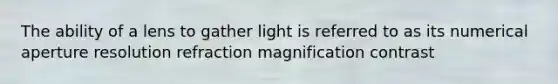 The ability of a lens to gather light is referred to as its numerical aperture resolution refraction magnification contrast