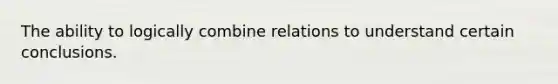 The ability to logically combine relations to understand certain conclusions.