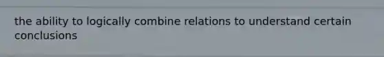 the ability to logically combine relations to understand certain conclusions