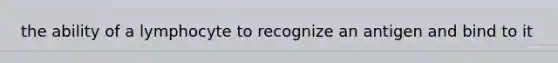 the ability of a lymphocyte to recognize an antigen and bind to it