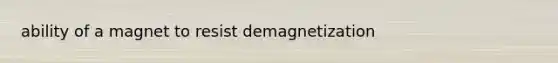 ability of a magnet to resist demagnetization