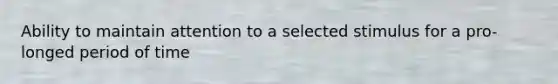 Ability to maintain attention to a selected stimulus for a pro-longed period of time