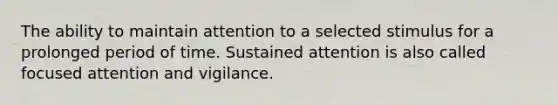 The ability to maintain attention to a selected stimulus for a prolonged period of time. Sustained attention is also called focused attention and vigilance.