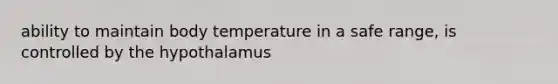 ability to maintain body temperature in a safe range, is controlled by the hypothalamus