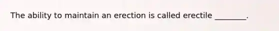 The ability to maintain an erection is called erectile ________.