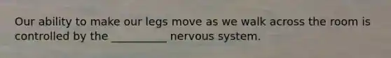 Our ability to make our legs move as we walk across the room is controlled by the __________ <a href='https://www.questionai.com/knowledge/kThdVqrsqy-nervous-system' class='anchor-knowledge'>nervous system</a>.