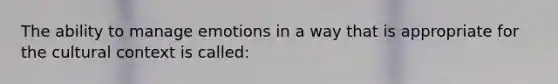 The ability to manage emotions in a way that is appropriate for the cultural context is called: