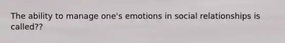 The ability to manage one's emotions in social relationships is called??