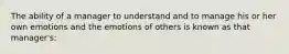 The ability of a manager to understand and to manage his or her own emotions and the emotions of others is known as that manager's: