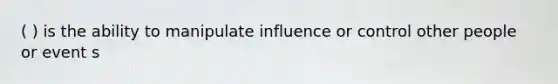 ( ) is the ability to manipulate influence or control other people or event s