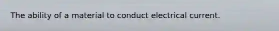 The ability of a material to conduct electrical current.