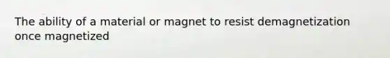 The ability of a material or magnet to resist demagnetization once magnetized