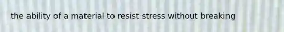 the ability of a material to resist stress without breaking