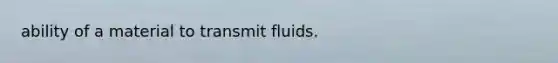 ability of a material to transmit fluids.